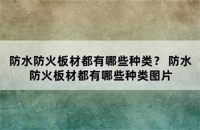 防水防火板材都有哪些种类？ 防水防火板材都有哪些种类图片